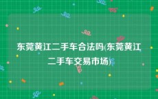 东莞黄江二手车合法吗(东莞黄江二手车交易市场)