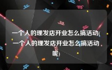 一个人的理发店开业怎么搞活动(一个人的理发店开业怎么搞活动呢)