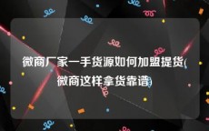 微商厂家一手货源如何加盟提货(微商这样拿货靠谱)