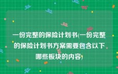 一份完整的保险计划书(一份完整的保险计划书方案需要包含以下哪些板块的内容)