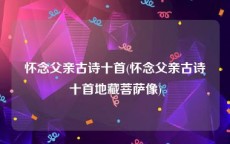 怀念父亲古诗十首(怀念父亲古诗十首地藏菩萨像)