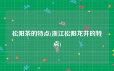 松阳茶的特点(浙江松阳龙井的特点)