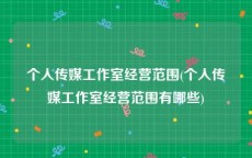 个人传媒工作室经营范围(个人传媒工作室经营范围有哪些)