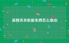 滚筒洗衣机脏东西怎么取出