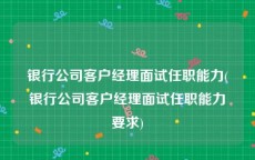 银行公司客户经理面试任职能力(银行公司客户经理面试任职能力要求)