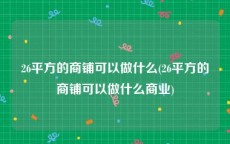 26平方的商铺可以做什么(26平方的商铺可以做什么商业)