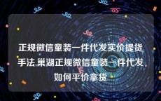 正规微信童装一件代发实价提货手法,巢湖正规微信童装一件代发如何平价拿货