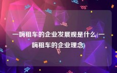 一嗨租车的企业发展观是什么(一嗨租车的企业理念)