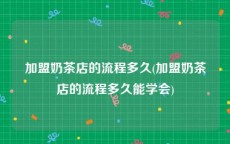 加盟奶茶店的流程多久(加盟奶茶店的流程多久能学会)