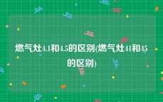 燃气灶4.1和4.5的区别(燃气灶41和45的区别)
