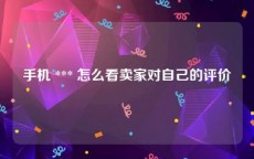 手机 *** 怎么看卖家对自己的评价