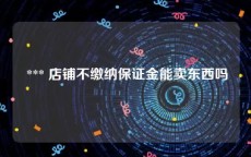  *** 店铺不缴纳保证金能卖东西吗
