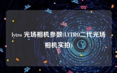 lytro 光场相机参数(LYTRO二代光场相机实拍)