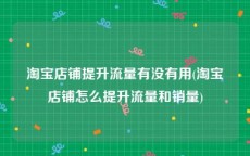 淘宝店铺提升流量有没有用(淘宝店铺怎么提升流量和销量)