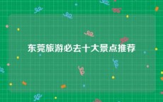 东莞旅游必去十大景点推荐