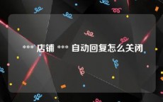  *** 店铺 *** 自动回复怎么关闭