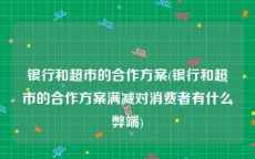 银行和超市的合作方案(银行和超市的合作方案满减对消费者有什么弊端)
