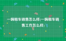 一嗨租车销售怎么样(一嗨租车销售工作怎么样)