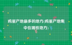 鸡蛋产地最多的地方(鸡蛋产地集中在哪些地方)