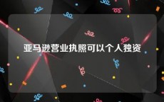 亚马逊营业执照可以个人独资