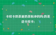 卡旺卡奶茶是奶茶粉冲的吗(奶茶店卡旺卡)
