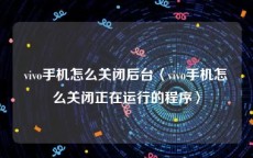 vivo手机怎么关闭后台〈vivo手机怎么关闭正在运行的程序〉