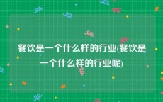 餐饮是一个什么样的行业(餐饮是一个什么样的行业呢)