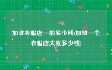 加盟衣服店一般多少钱(加盟一个衣服店大概多少钱)