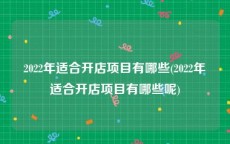 2022年适合开店项目有哪些(2022年适合开店项目有哪些呢)