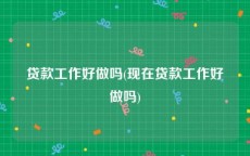 贷款工作好做吗(现在贷款工作好做吗)