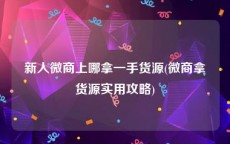 新人微商上哪拿一手货源(微商拿货源实用攻略)