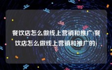 餐饮店怎么做线上营销和推广(餐饮店怎么做线上营销和推广的)