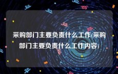 采购部门主要负责什么工作(采购部门主要负责什么工作内容)
