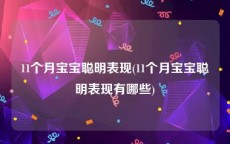 11个月宝宝聪明表现(11个月宝宝聪明表现有哪些)