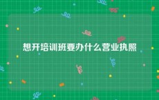 想开培训班要办什么营业执照