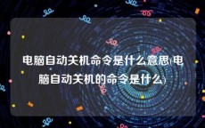 电脑自动关机命令是什么意思(电脑自动关机的命令是什么)