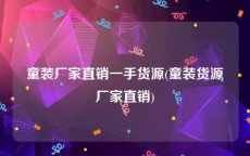 童装厂家直销一手货源(童装货源厂家直销)