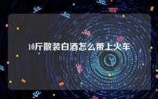 10斤散装白酒怎么带上火车