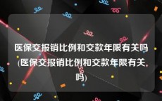 医保交报销比例和交款年限有关吗(医保交报销比例和交款年限有关吗)