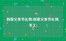 创意父亲节礼物(创意父亲节礼物 手工)