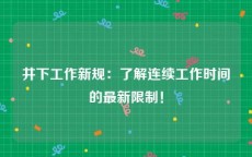 井下工作新规：了解连续工作时间的最新限制！