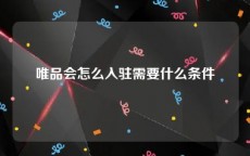 唯品会怎么入驻需要什么条件