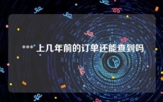 *** 上几年前的订单还能查到吗
