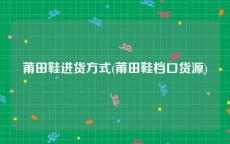 莆田鞋进货方式(莆田鞋档口货源)