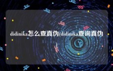 didinika怎么查真伪(didinika查询真伪)