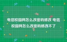 电信校园网怎么改密码修改 电信校园网怎么改密码修改不了