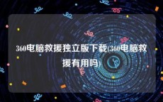 360电脑救援独立版下载(360电脑救援有用吗)