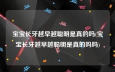 宝宝长牙越早越聪明是真的吗(宝宝长牙越早越聪明是真的吗吗)