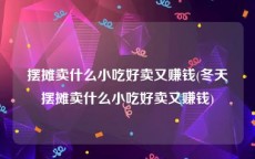 摆摊卖什么小吃好卖又赚钱(冬天摆摊卖什么小吃好卖又赚钱)