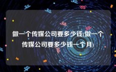 做一个传媒公司要多少钱(做一个传媒公司要多少钱一个月)